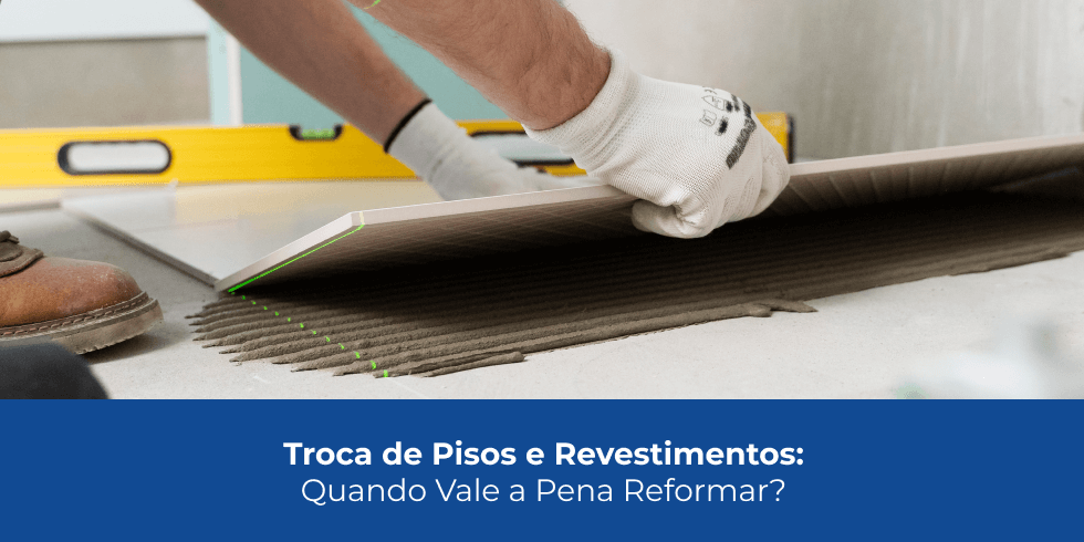 Troca de Pisos e Revestimentos: Quando Vale a Pena Reformar?